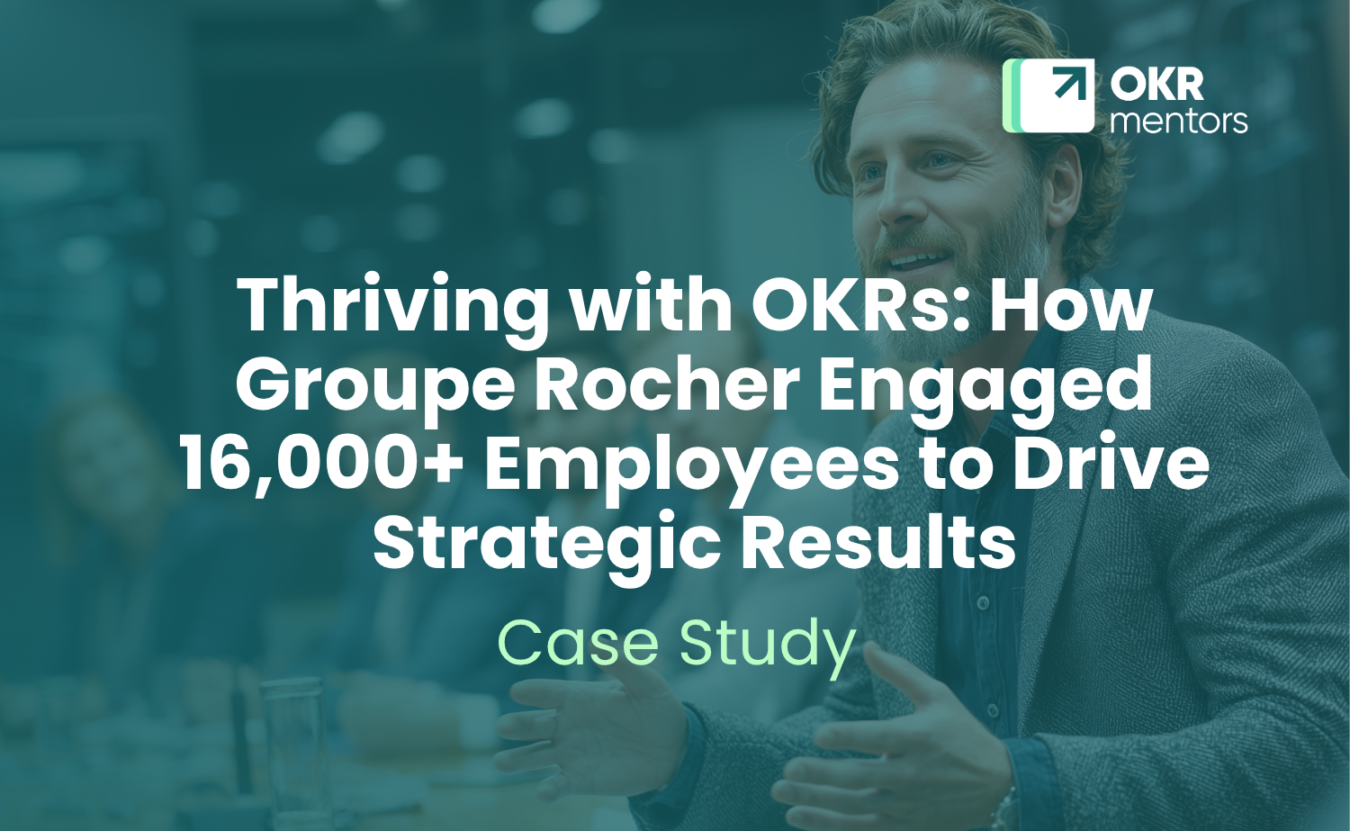 Thriving with OKRs: How Groupe Rocher Engaged 16,000+ Employees to Drive Strategic Results