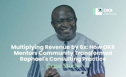 Multiplying Revenue by 6x: How OKR Mentors Community Transformed Raphael's Consulting Practice