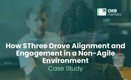 OKR Implementation at SThree: How SThree Drove Alignment and Engagement in a Non-Agile Environment